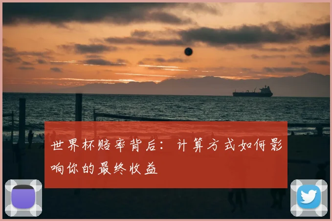 世界杯赔率背后：计算方式如何影响你的最终收益