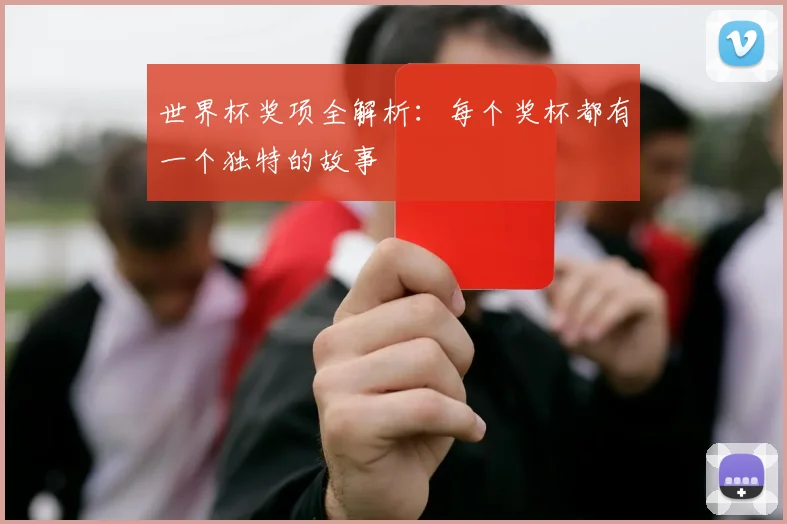世界杯奖项全解析：每个奖杯都有一个独特的故事