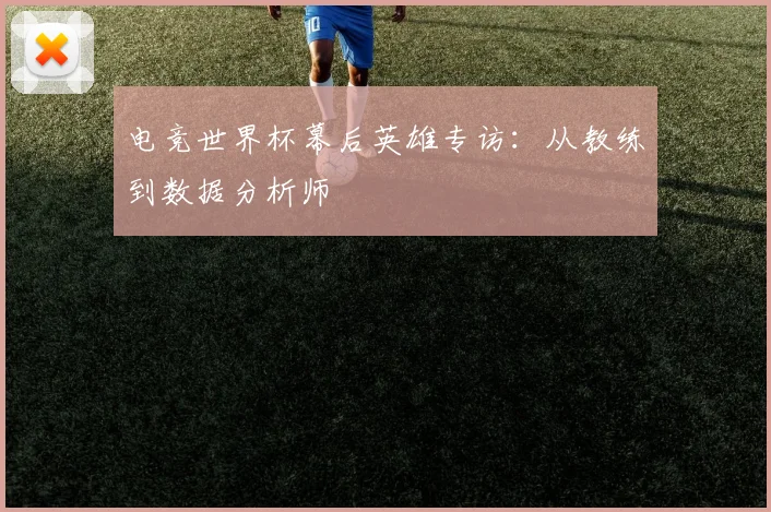 电竞世界杯幕后英雄专访:从教练到数据分析师