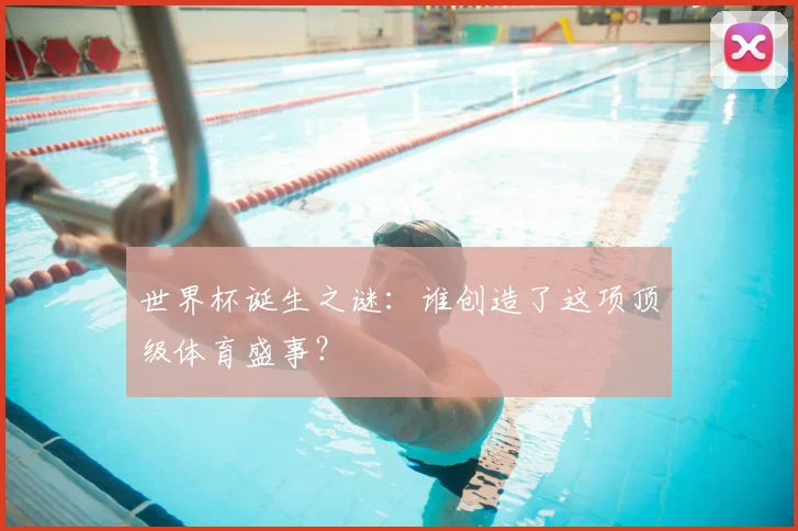世界杯诞生之谜：谁创造了这项顶级体育盛事？