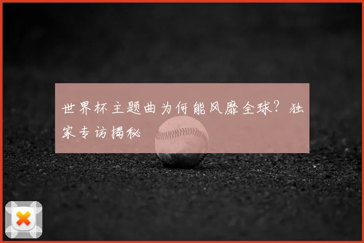 世界杯主题曲为何能风靡全球?独家专访揭秘