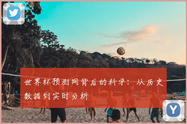 世界杯预测网背后的科学:从历史数据到实时分析