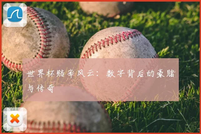 世界杯赔率风云:数字背后的豪赌与传奇