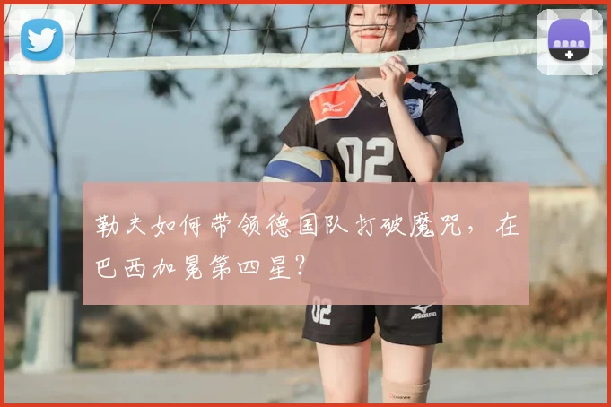勒夫如何带领德国队打破魔咒，在巴西加冕第四星？
