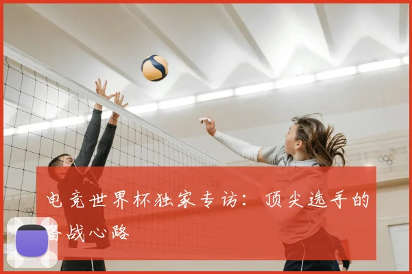 电竞世界杯独家专访:顶尖选手的备战心路