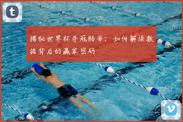 揭秘世界杯夺冠赔率：如何解读数据背后的赢家密码