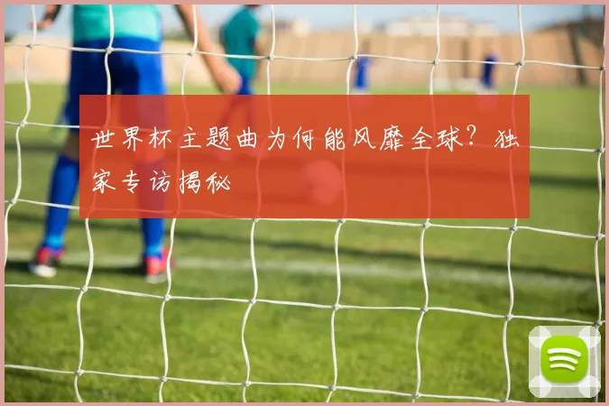 世界杯主题曲为何能风靡全球？独家专访揭秘
