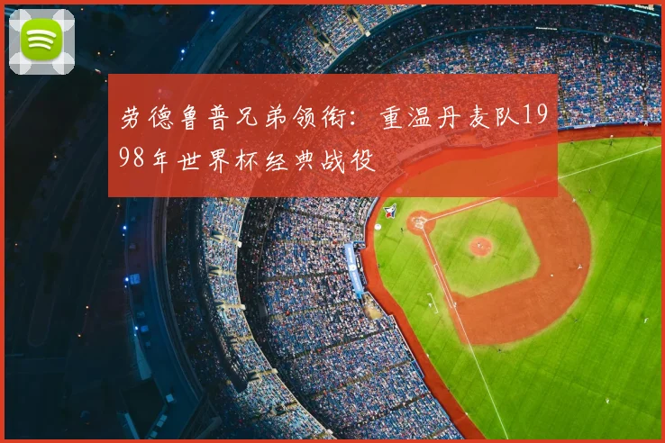 劳德鲁普兄弟领衔：重温丹麦队1998年世界杯经典战役