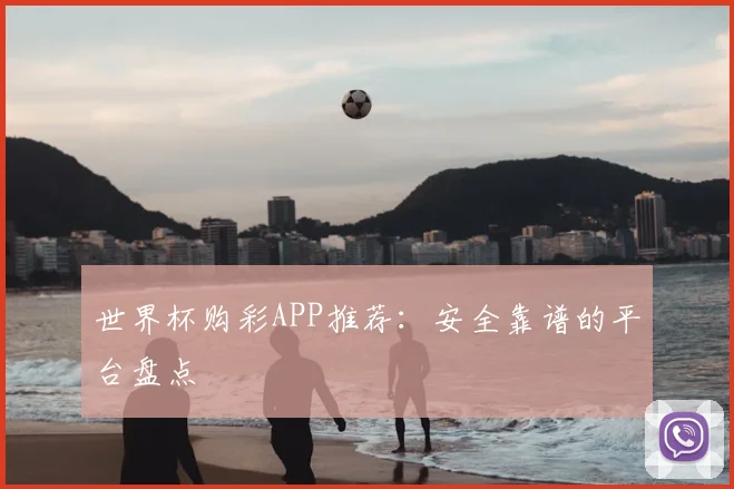 世界杯购彩APP推荐：安全靠谱的平台盘点
