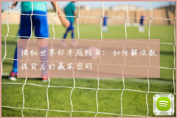 揭秘世界杯夺冠赔率：如何解读数据背后的赢家密码